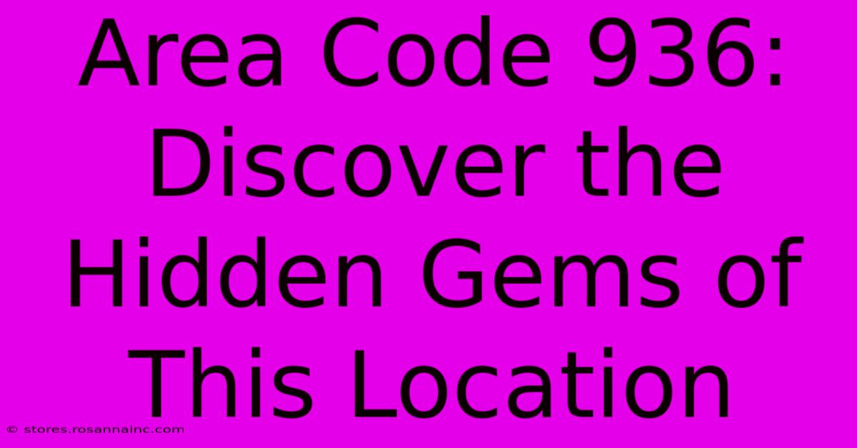 Area Code 936: Discover The Hidden Gems Of This Location