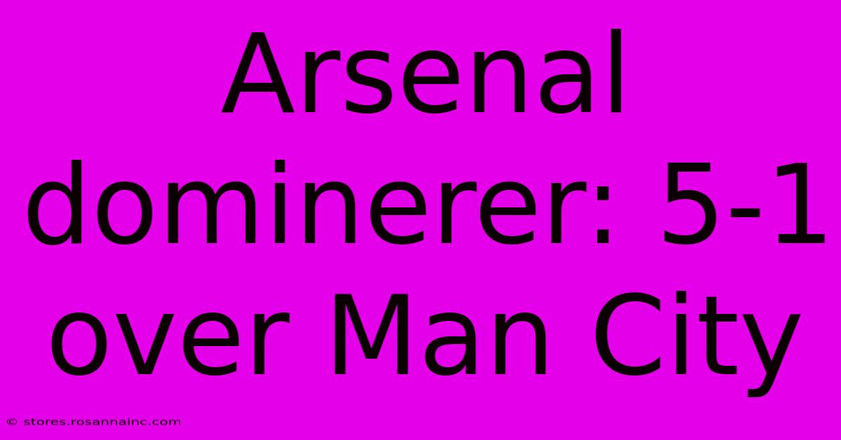 Arsenal Dominerer: 5-1 Over Man City