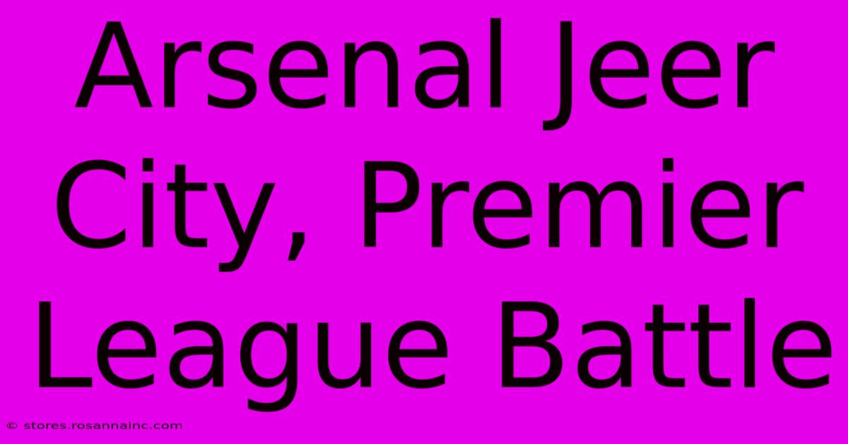 Arsenal Jeer City, Premier League Battle