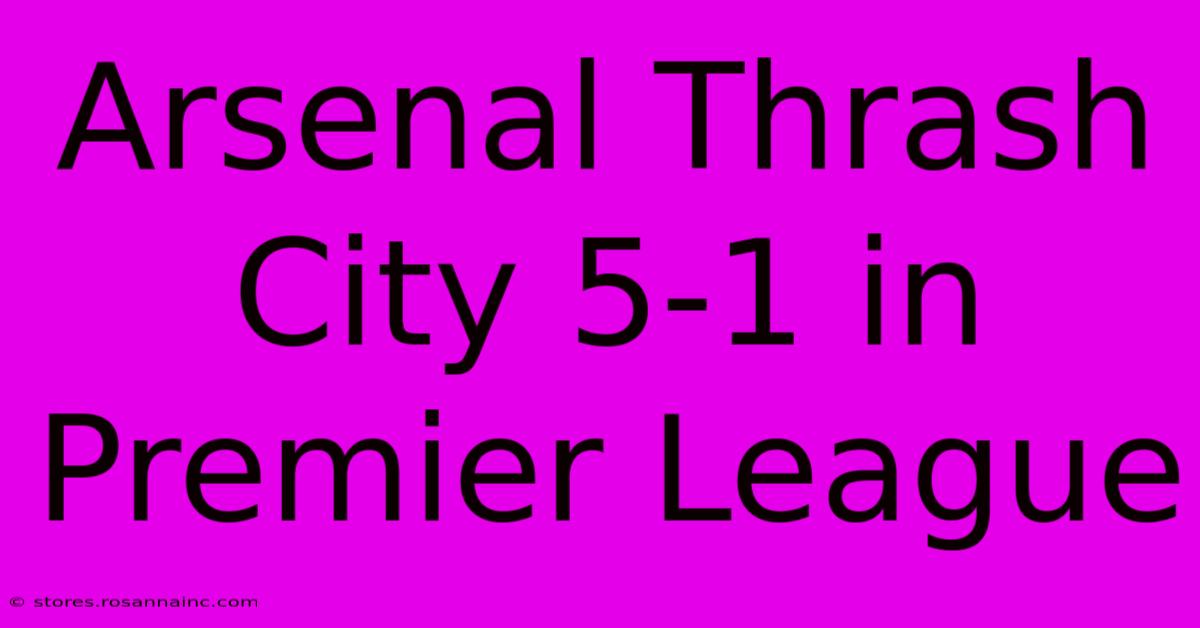 Arsenal Thrash City 5-1 In Premier League