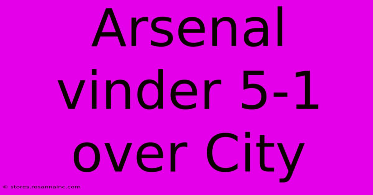 Arsenal Vinder 5-1 Over City