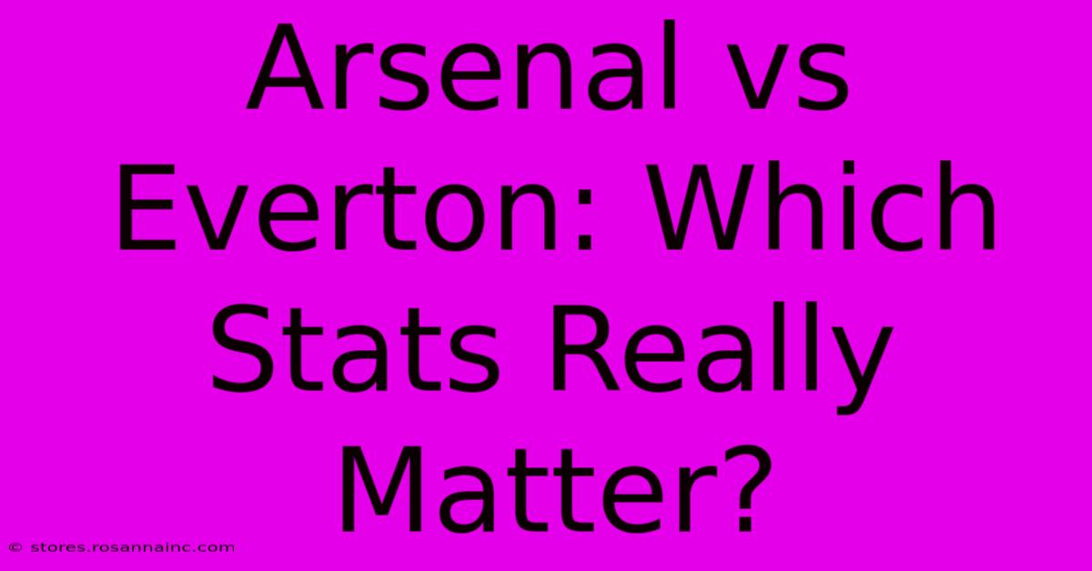 Arsenal Vs Everton: Which Stats Really Matter?