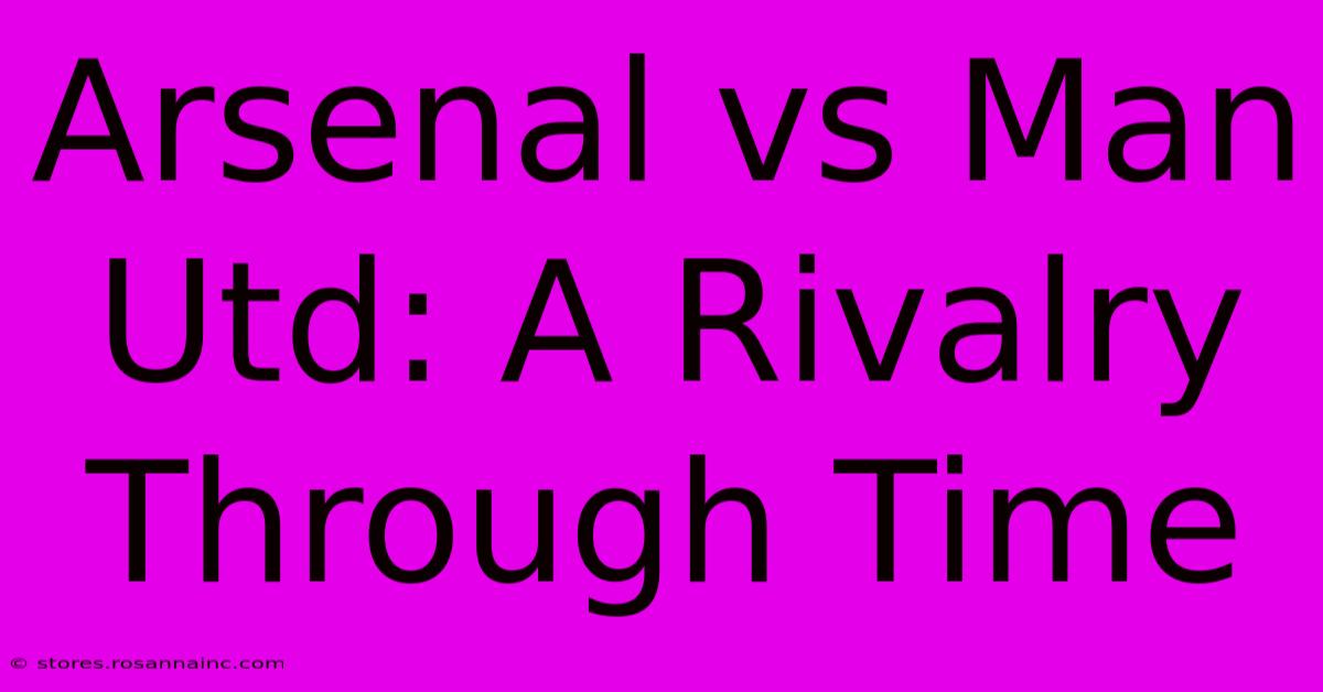 Arsenal Vs Man Utd: A Rivalry Through Time