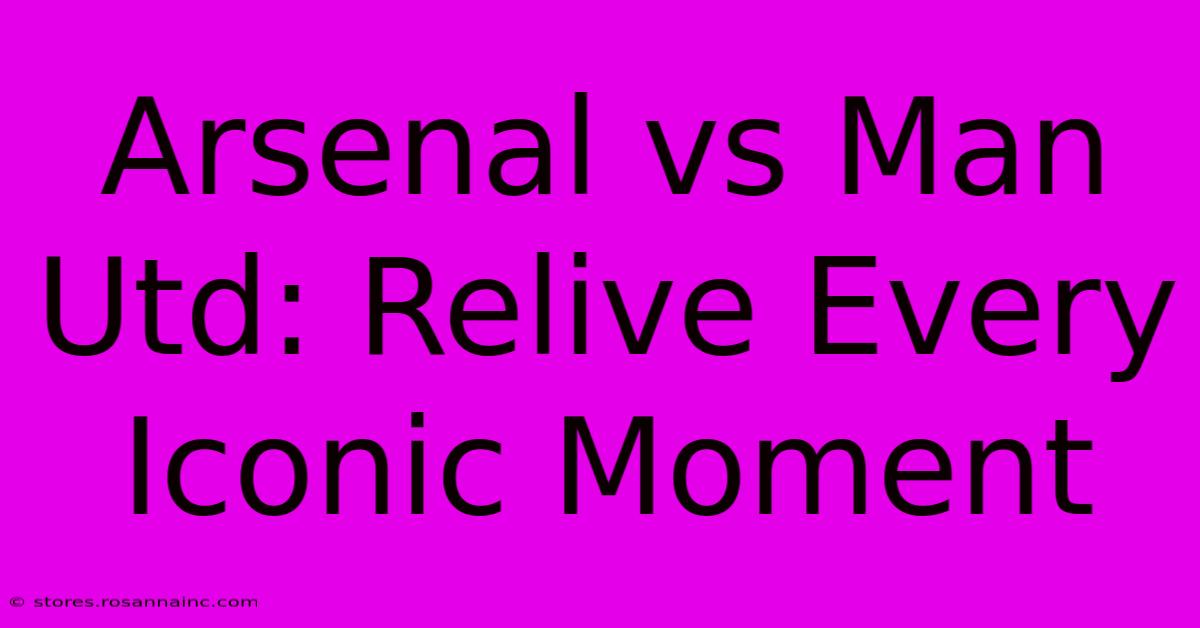 Arsenal Vs Man Utd: Relive Every Iconic Moment