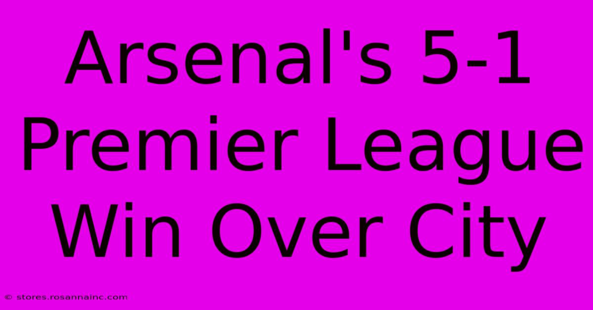 Arsenal's 5-1 Premier League Win Over City