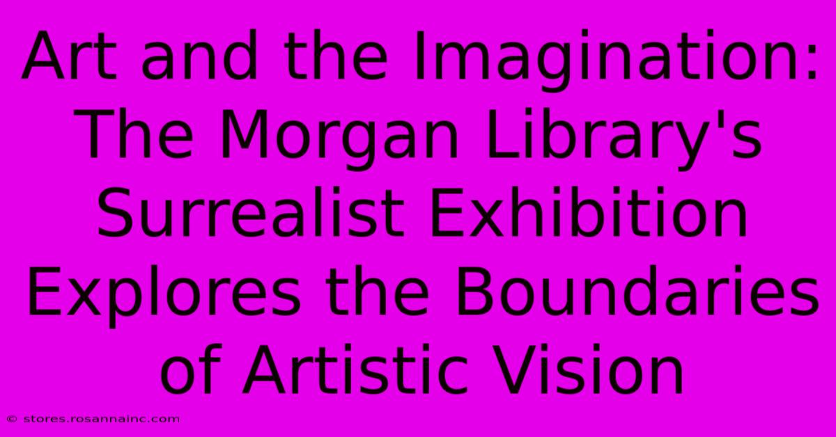 Art And The Imagination: The Morgan Library's Surrealist Exhibition Explores The Boundaries Of Artistic Vision