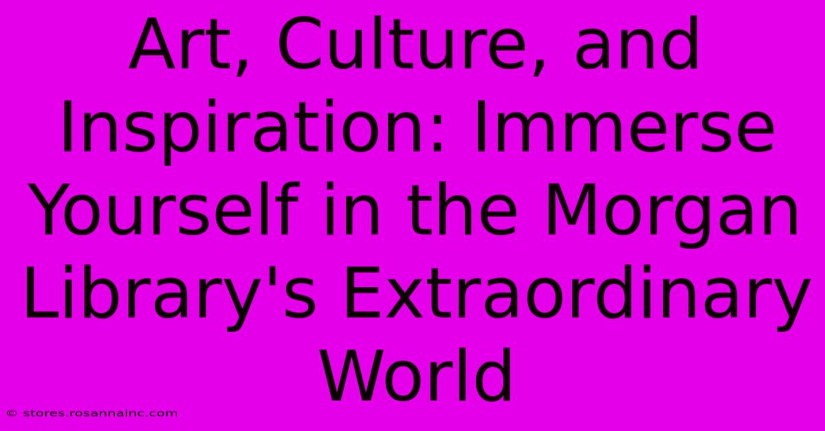 Art, Culture, And Inspiration: Immerse Yourself In The Morgan Library's Extraordinary World