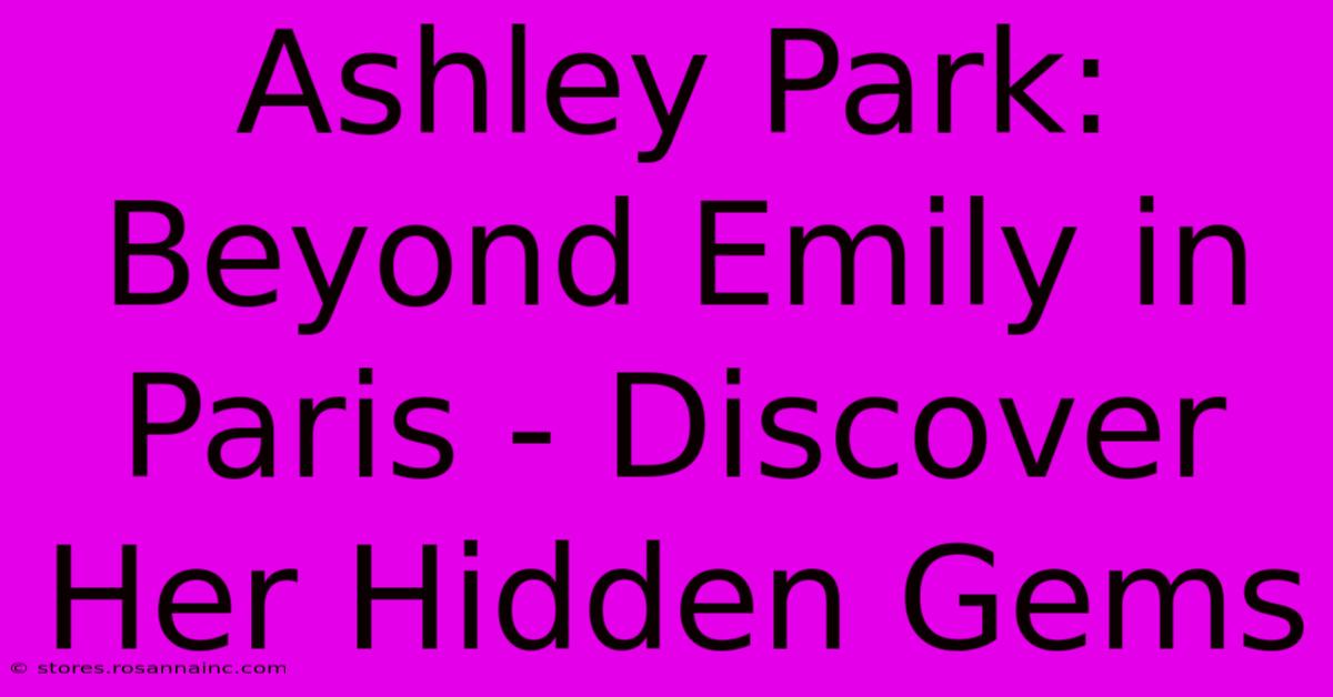 Ashley Park: Beyond Emily In Paris - Discover Her Hidden Gems