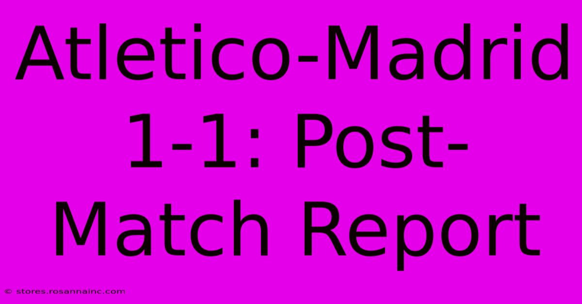 Atletico-Madrid 1-1: Post-Match Report