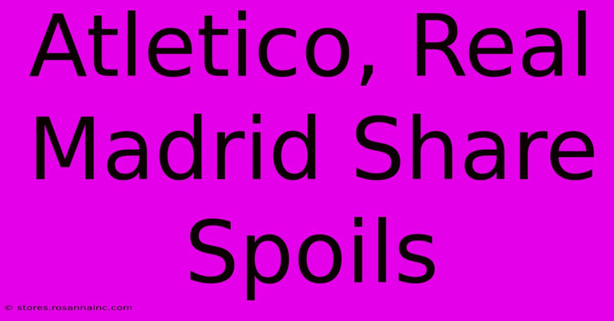 Atletico, Real Madrid Share Spoils