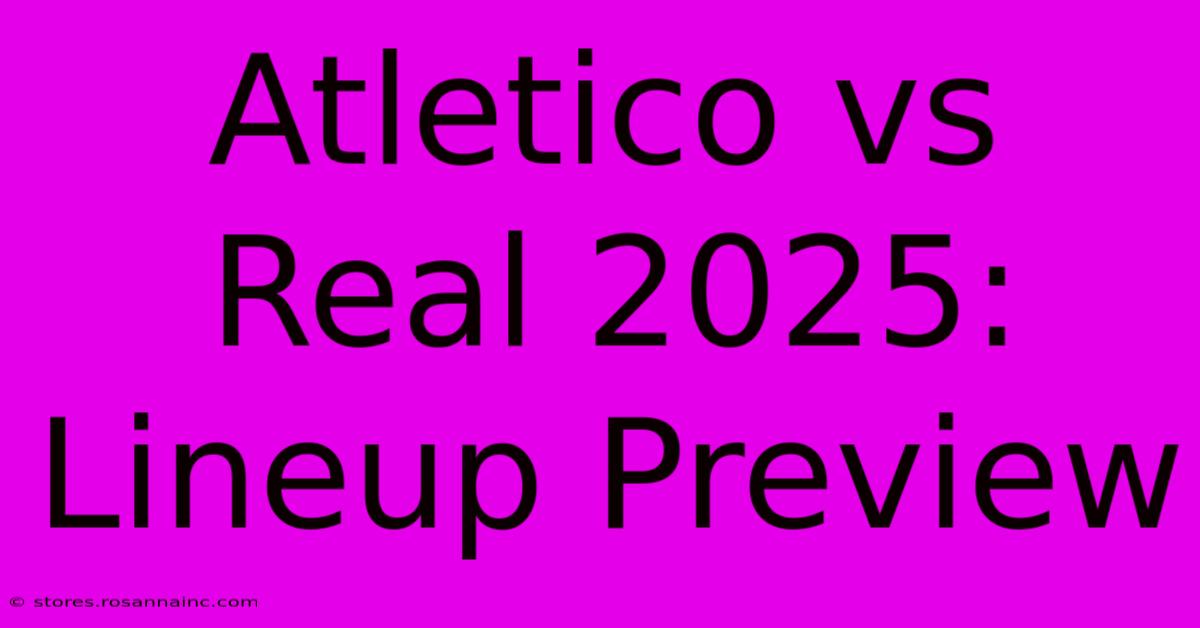 Atletico Vs Real 2025: Lineup Preview