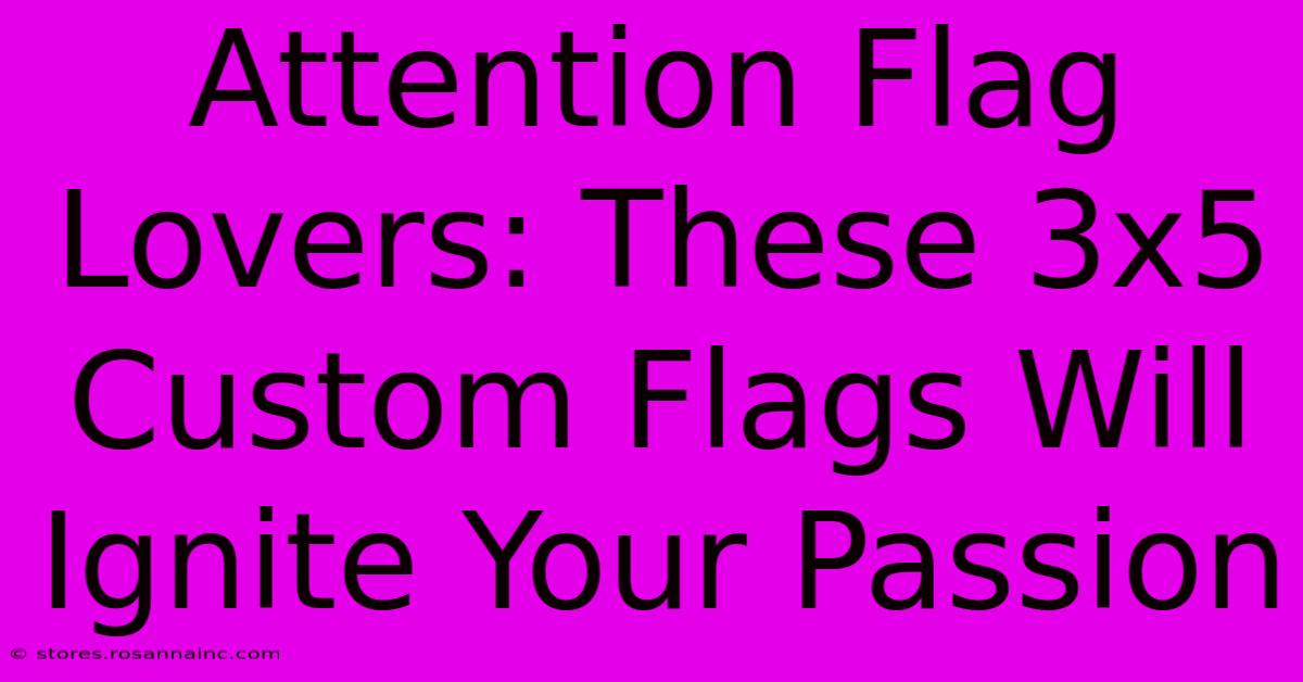 Attention Flag Lovers: These 3x5 Custom Flags Will Ignite Your Passion