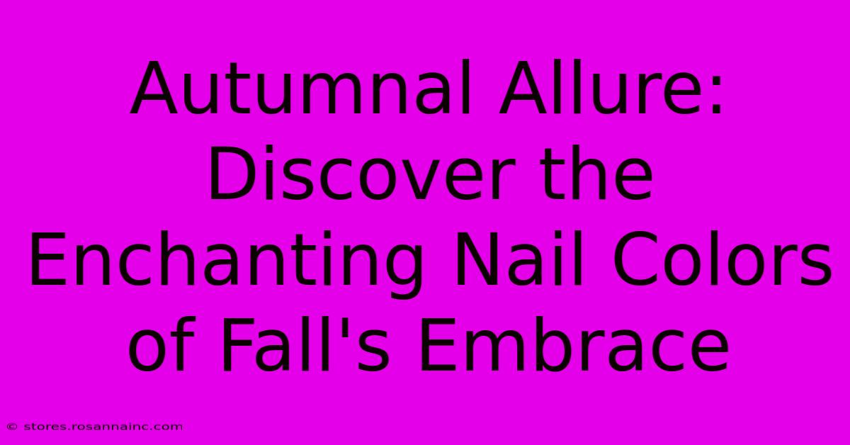 Autumnal Allure: Discover The Enchanting Nail Colors Of Fall's Embrace