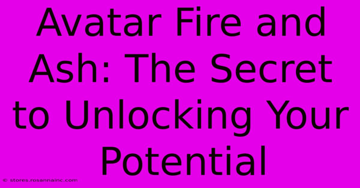 Avatar Fire And Ash: The Secret To Unlocking Your Potential