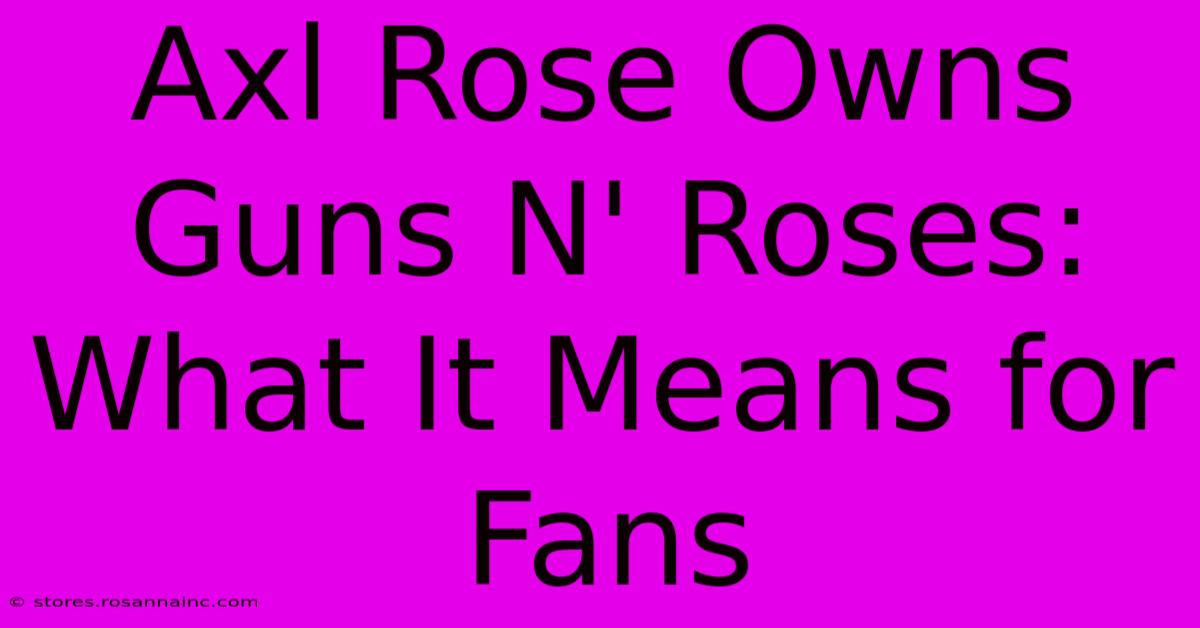 Axl Rose Owns Guns N' Roses: What It Means For Fans