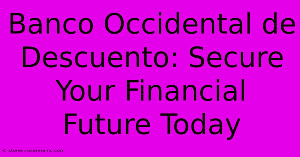 Banco Occidental De Descuento: Secure Your Financial Future Today