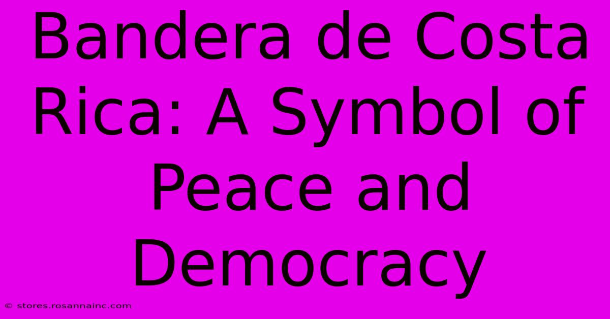 Bandera De Costa Rica: A Symbol Of Peace And Democracy