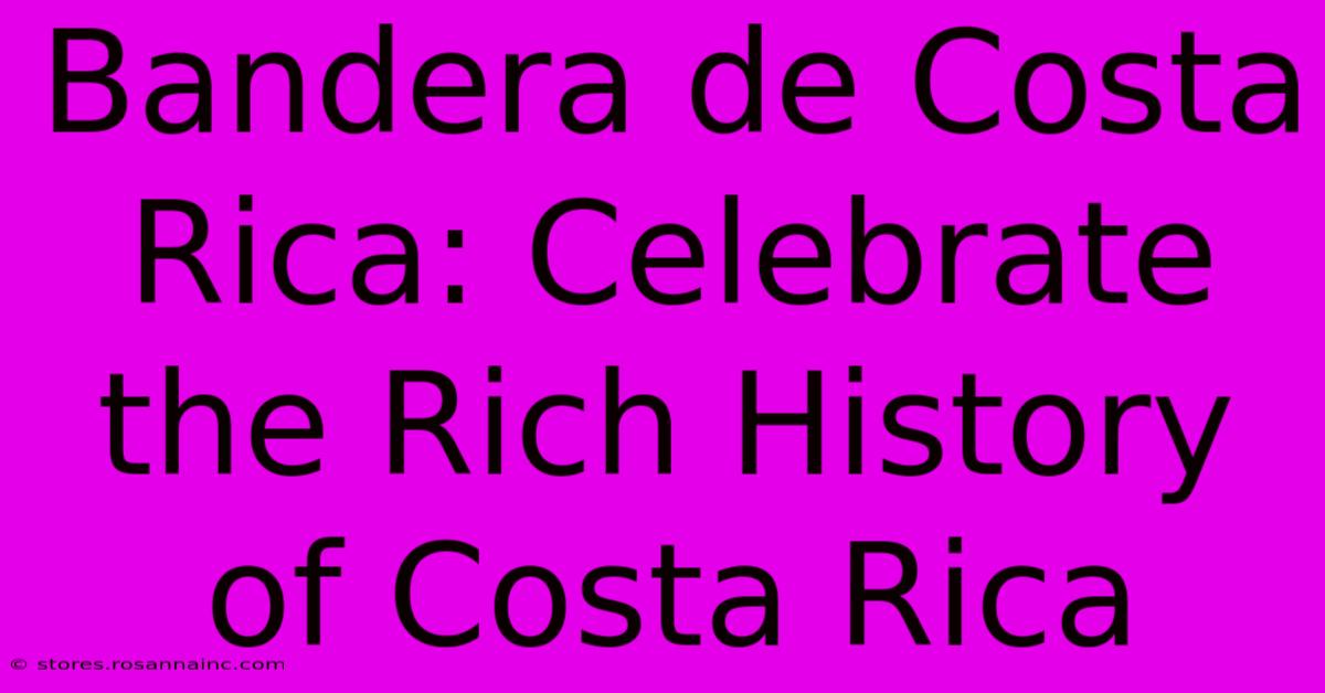 Bandera De Costa Rica: Celebrate The Rich History Of Costa Rica