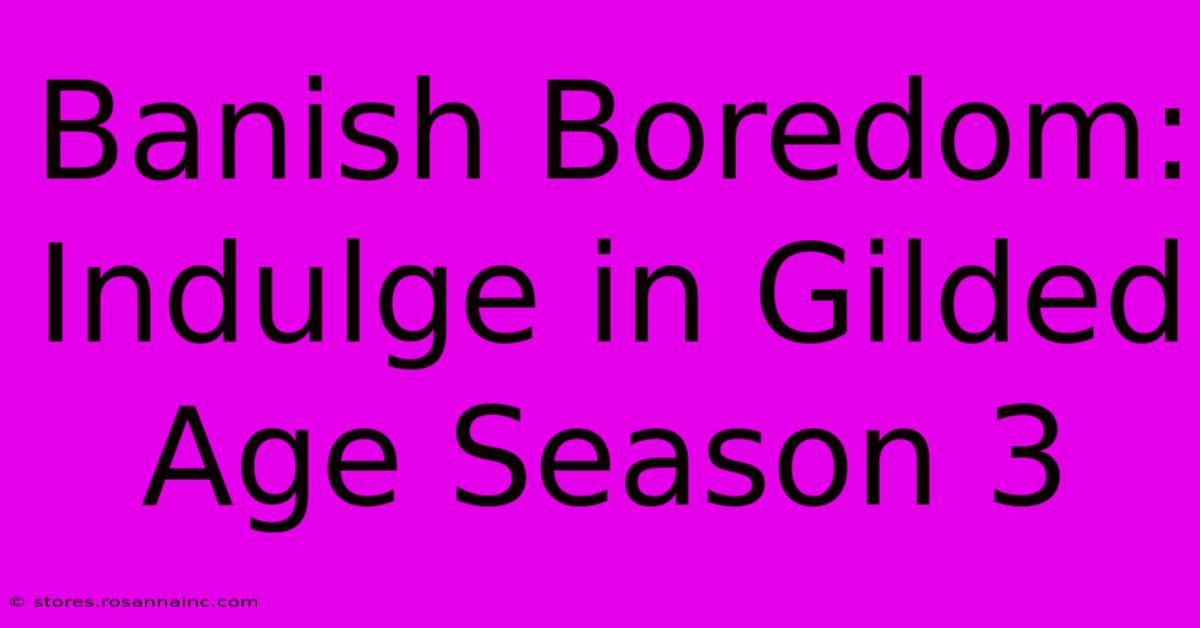 Banish Boredom: Indulge In Gilded Age Season 3