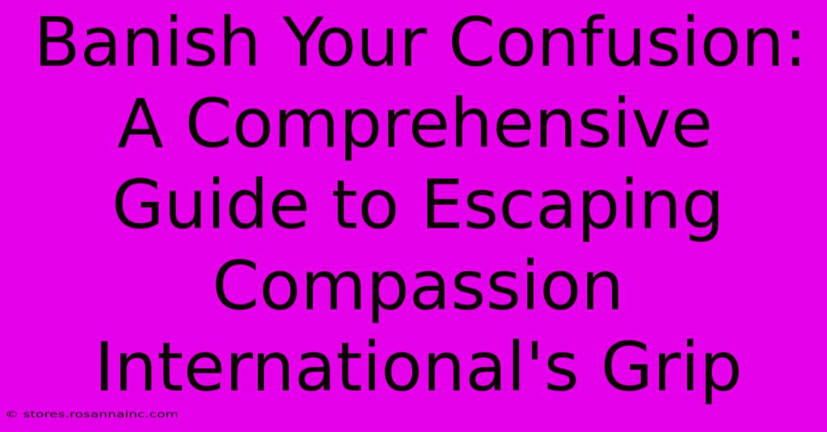 Banish Your Confusion: A Comprehensive Guide To Escaping Compassion International's Grip