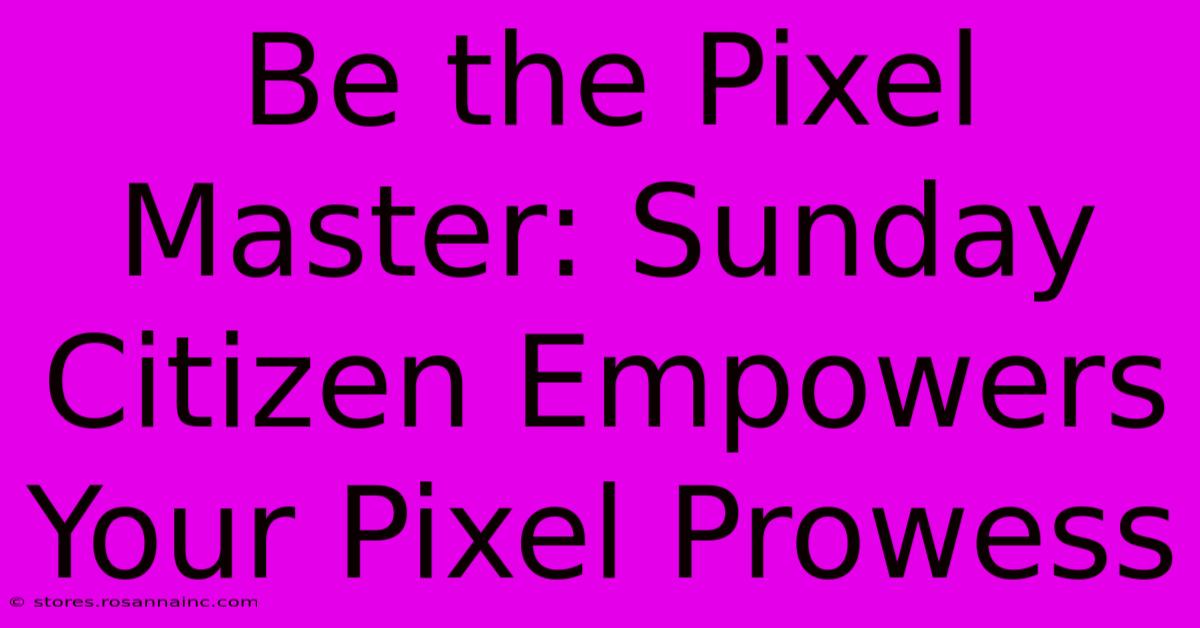 Be The Pixel Master: Sunday Citizen Empowers Your Pixel Prowess