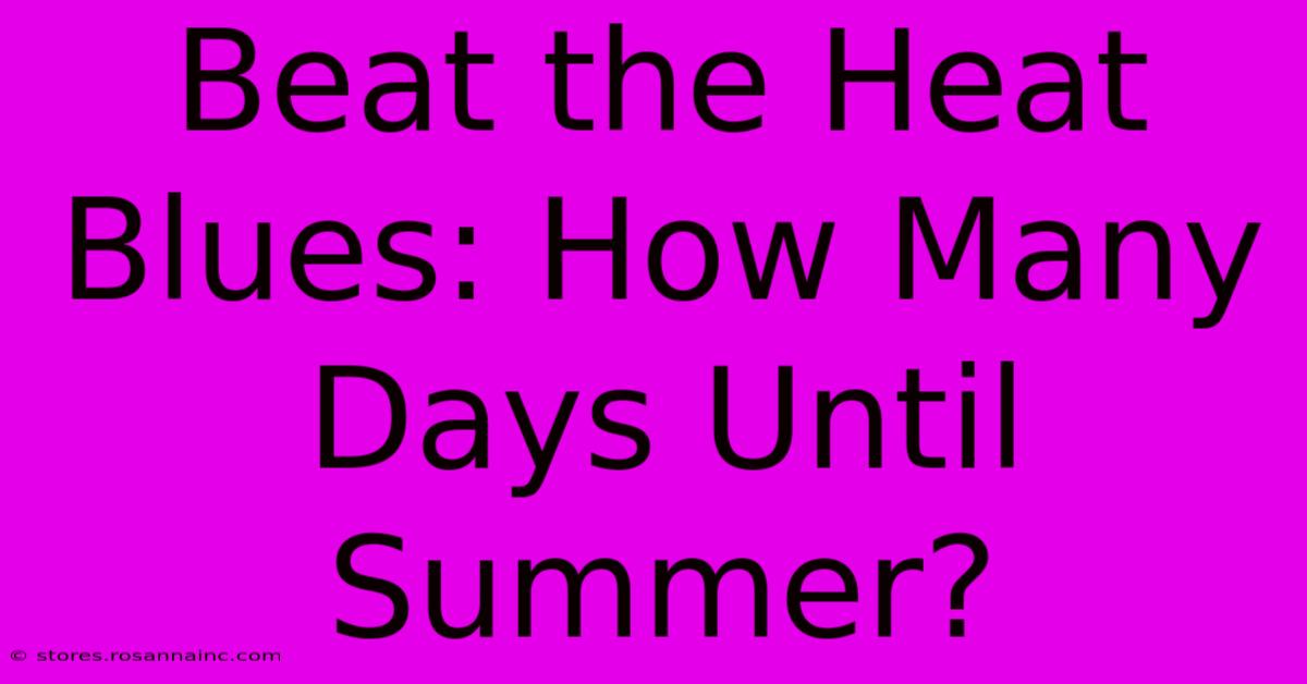 Beat The Heat Blues: How Many Days Until Summer?