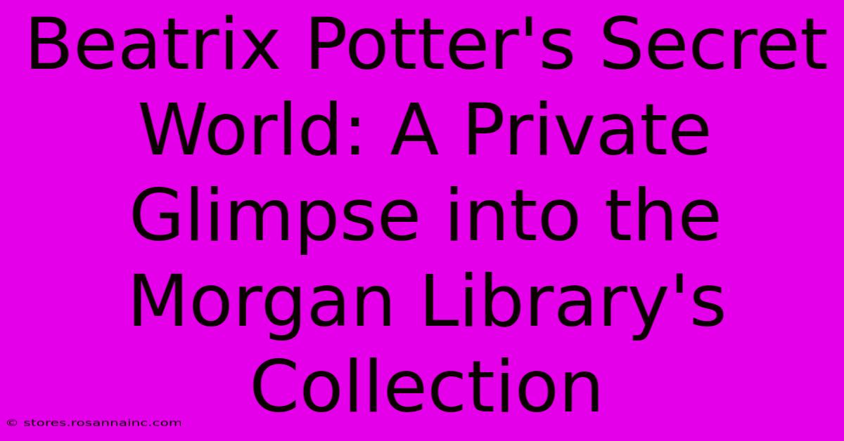 Beatrix Potter's Secret World: A Private Glimpse Into The Morgan Library's Collection