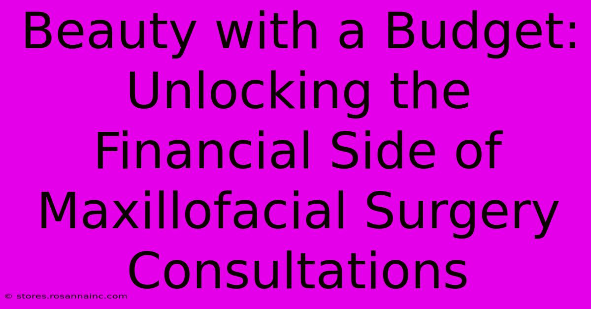 Beauty With A Budget: Unlocking The Financial Side Of Maxillofacial Surgery Consultations