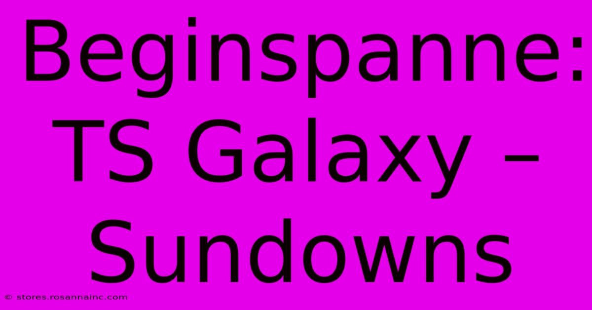 Beginspanne: TS Galaxy – Sundowns