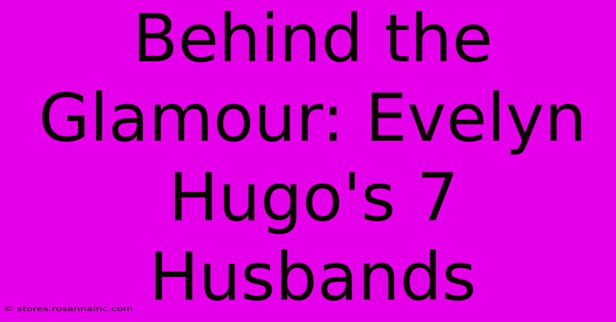 Behind The Glamour: Evelyn Hugo's 7 Husbands