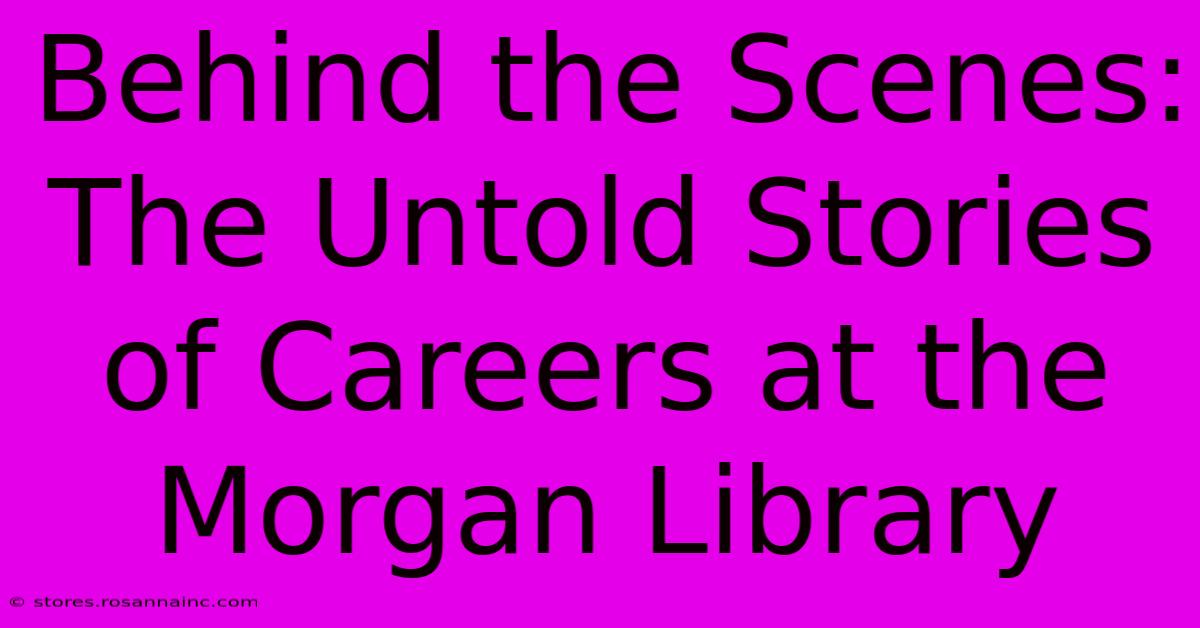 Behind The Scenes: The Untold Stories Of Careers At The Morgan Library