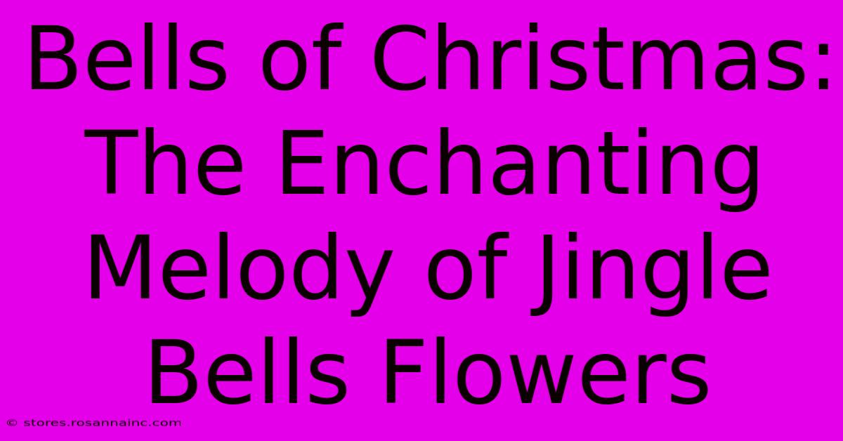 Bells Of Christmas: The Enchanting Melody Of Jingle Bells Flowers