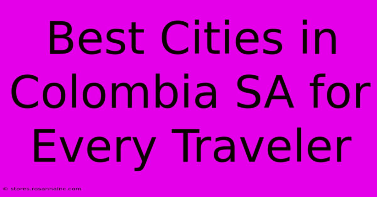 Best Cities In Colombia SA For Every Traveler