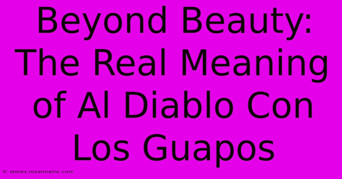 Beyond Beauty: The Real Meaning Of Al Diablo Con Los Guapos