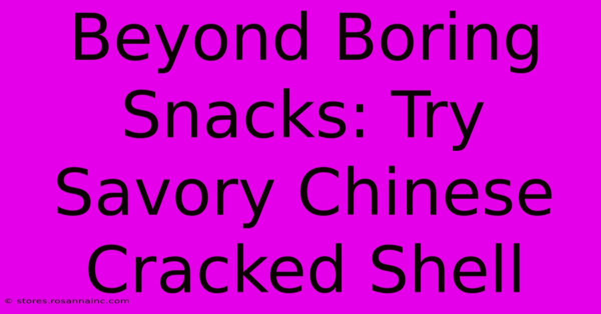 Beyond Boring Snacks: Try Savory Chinese Cracked Shell