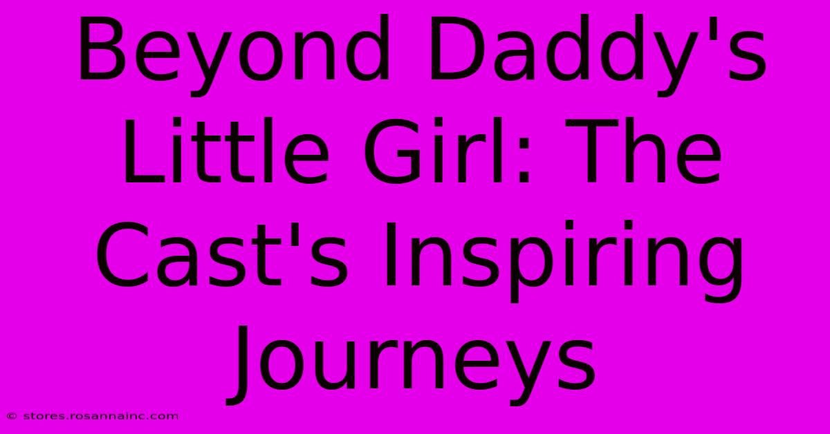 Beyond Daddy's Little Girl: The Cast's Inspiring Journeys