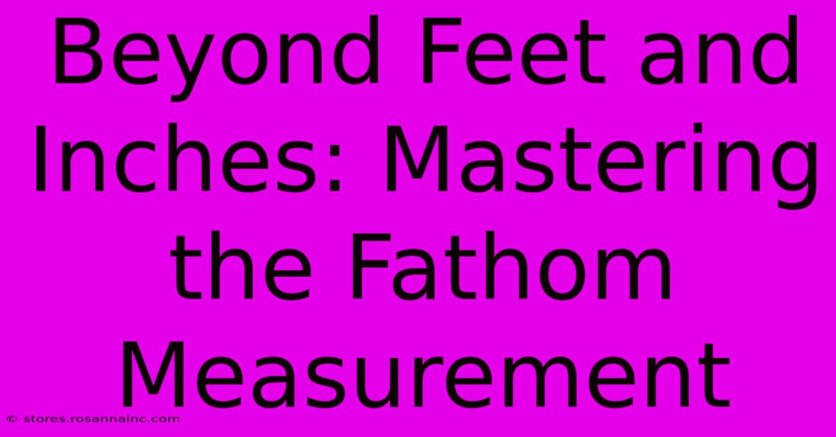 Beyond Feet And Inches: Mastering The Fathom Measurement