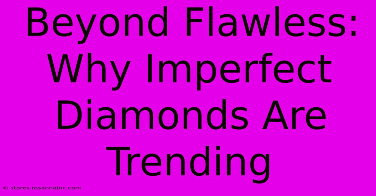 Beyond Flawless: Why Imperfect Diamonds Are Trending