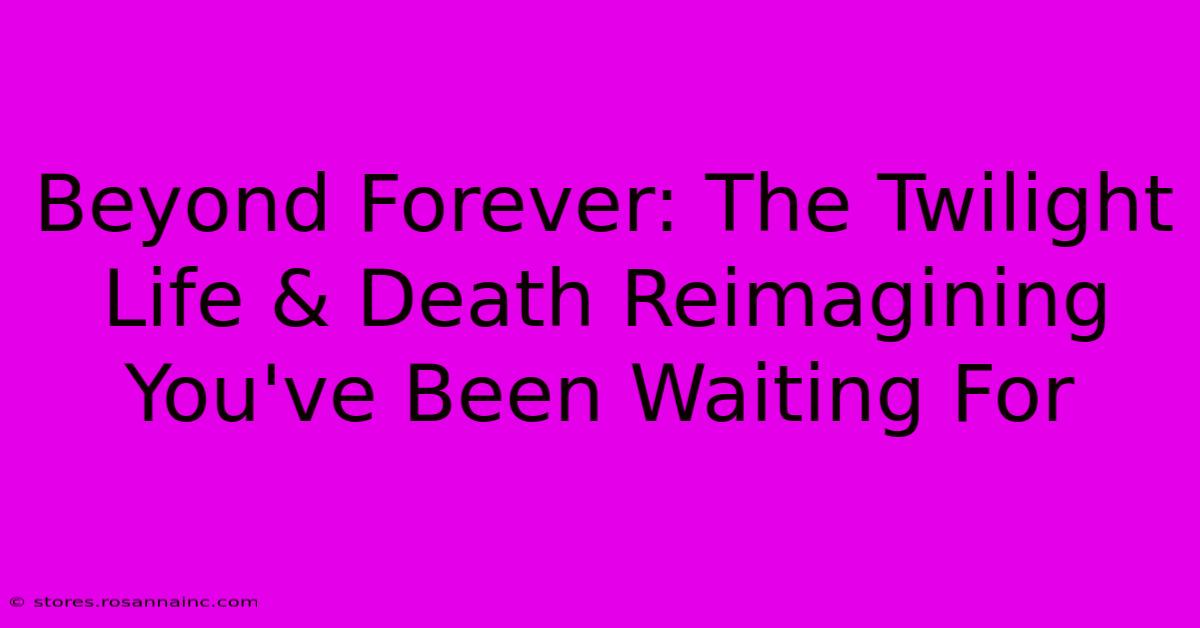 Beyond Forever: The Twilight Life & Death Reimagining You've Been Waiting For