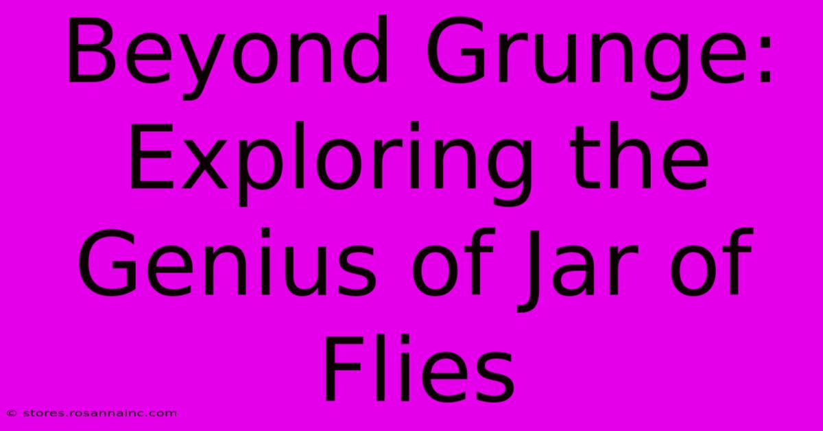 Beyond Grunge: Exploring The Genius Of Jar Of Flies