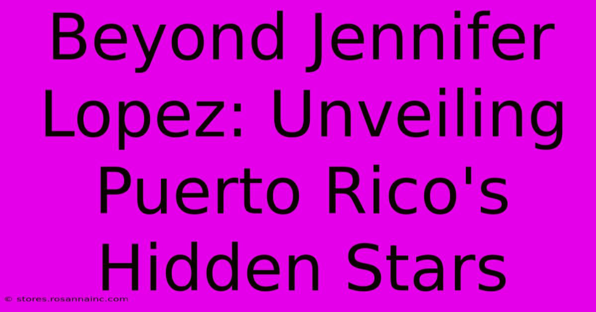 Beyond Jennifer Lopez: Unveiling Puerto Rico's Hidden Stars