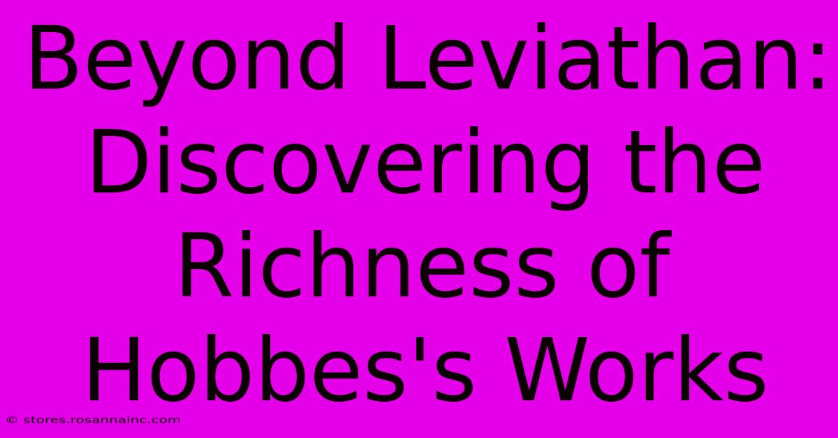 Beyond Leviathan: Discovering The Richness Of Hobbes's Works