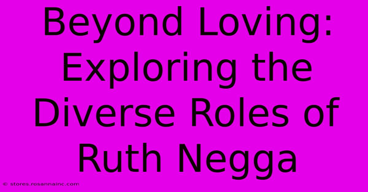 Beyond Loving: Exploring The Diverse Roles Of Ruth Negga