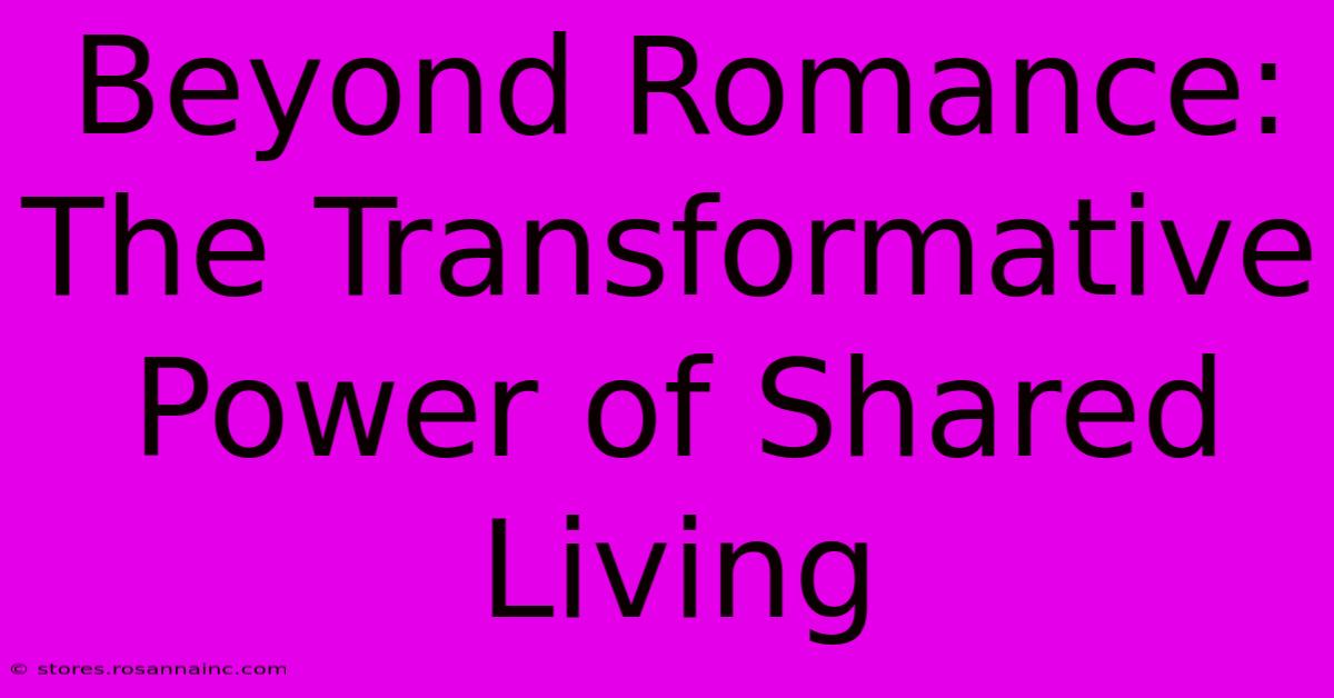 Beyond Romance: The Transformative Power Of Shared Living