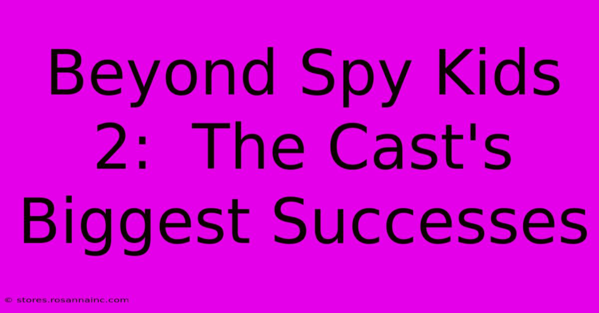 Beyond Spy Kids 2:  The Cast's Biggest Successes