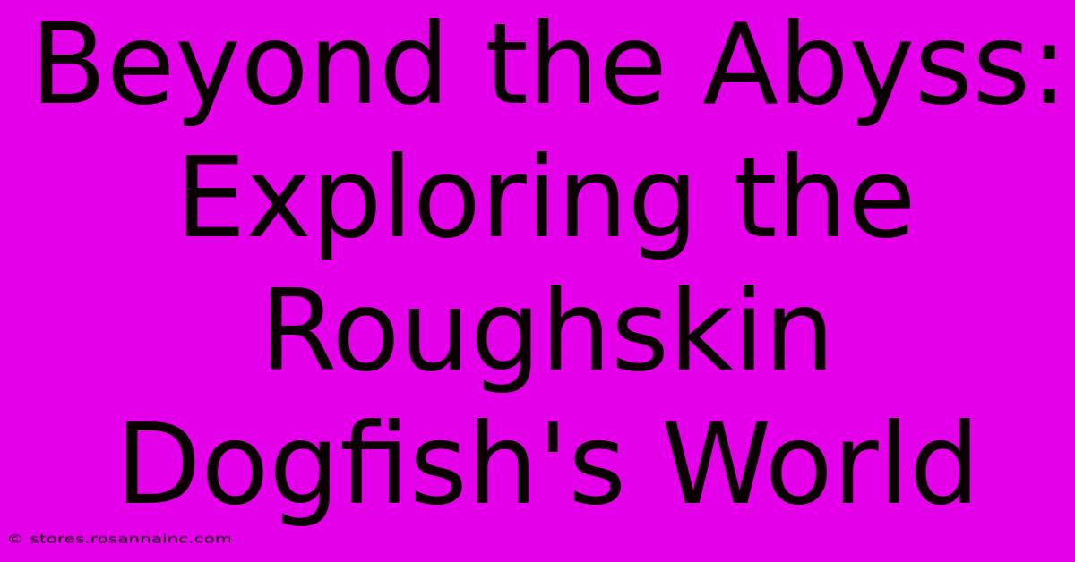 Beyond The Abyss: Exploring The Roughskin Dogfish's World