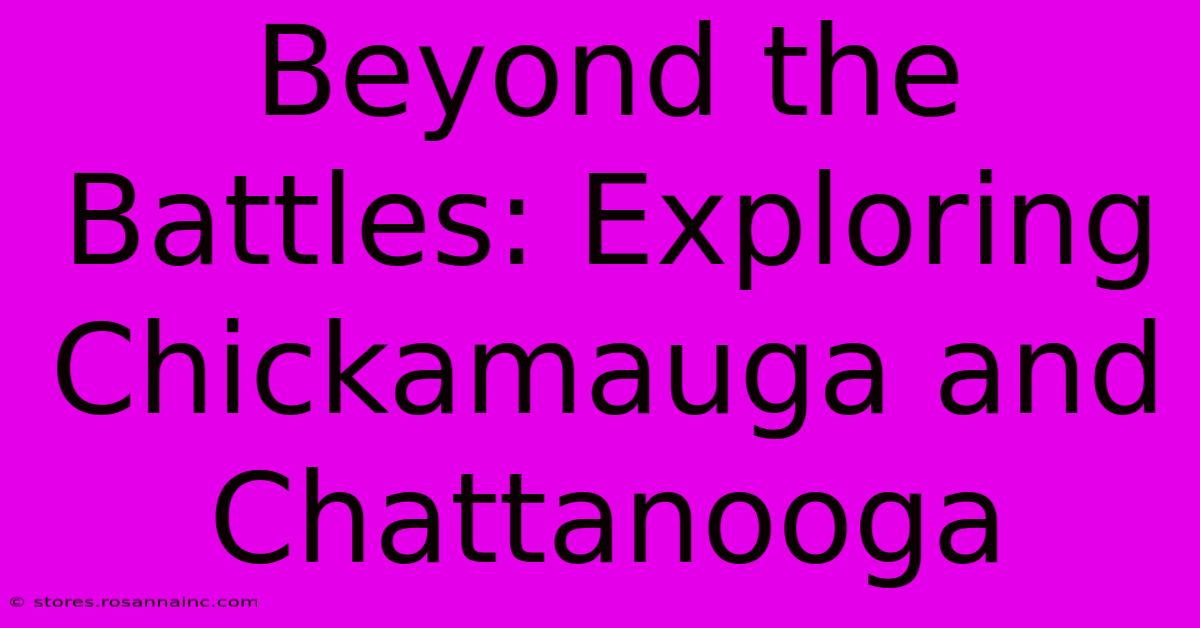 Beyond The Battles: Exploring Chickamauga And Chattanooga