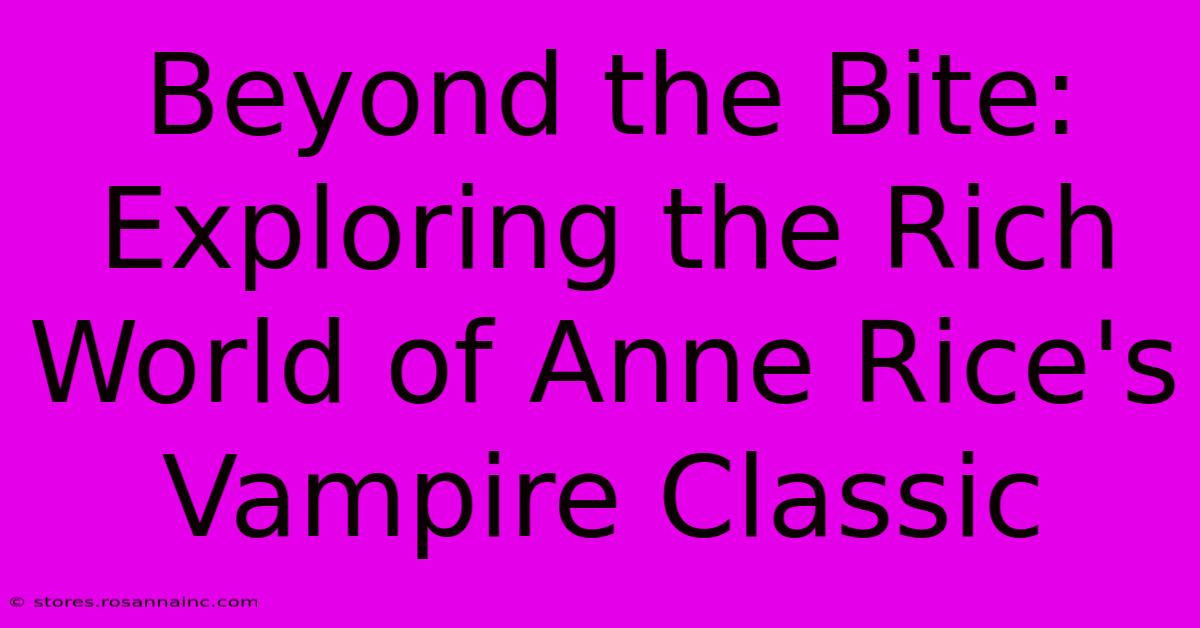 Beyond The Bite: Exploring The Rich World Of Anne Rice's Vampire Classic