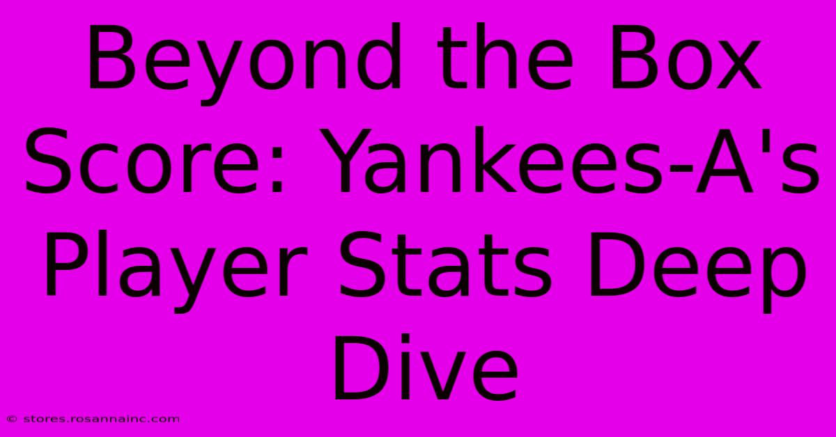 Beyond The Box Score: Yankees-A's Player Stats Deep Dive