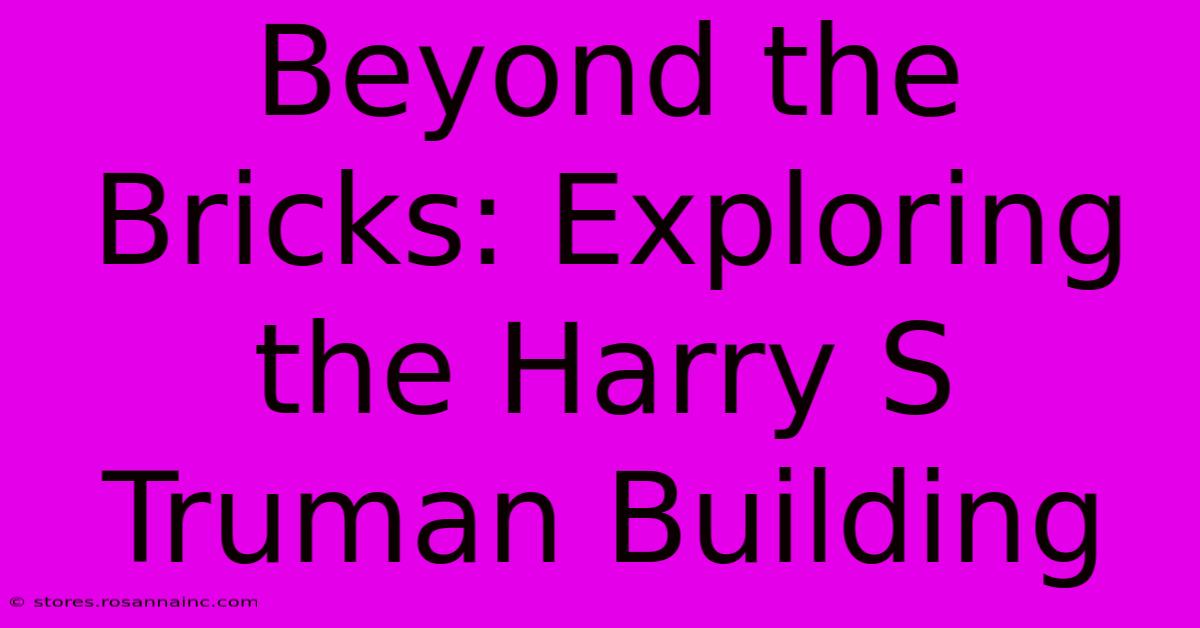 Beyond The Bricks: Exploring The Harry S Truman Building